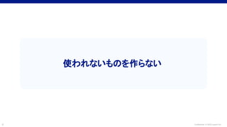 Confidential © 2022 LayerX Inc.
9
使われないものを作らない
 