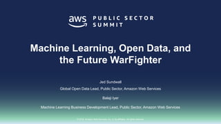 © 2018, Amazon Web Services, Inc. or its affiliates. All rights reserved.
Jed Sundwall
Global Open Data Lead, Public Sector, Amazon Web Services
Balaji Iyer
Machine Learning Business Development Lead, Public Sector, Amazon Web Services
Machine Learning, Open Data, and
the Future WarFighter
 