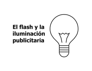 El flash y la
iluminación
publicitaria
 