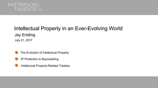 Intellectual Property in an Ever-Evolving World
Jay Erstling
July 21, 2017
The Evolution of Intellectual Property
IP Protection is Skyrocketing
Intellectual Property-Related Treaties
 