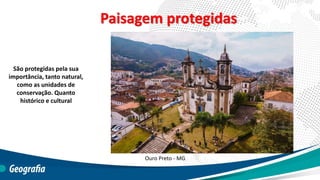 Paisagem protegidas
São protegidas pela sua
importância, tanto natural,
como as unidades de
conservação. Quanto
histórico e cultural
Ouro Preto - MG
 