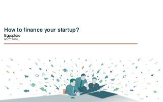 EGGSPLORE
1
How to finance your startup?
Eggsplore
06/07/2016
 