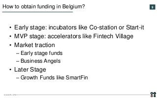 EGGSPLORE
9How to obtain funding in Belgium?
• Early stage: incubators like Co-station or Start-it
• MVP stage: accelerato...