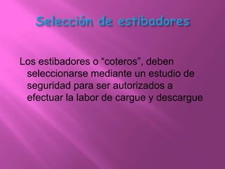 Los estibadores o “coteros”, deben
 seleccionarse mediante un estudio de
 seguridad para ser autorizados a
 efectuar la labor de cargue y descargue
 