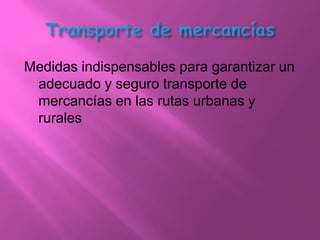 Medidas indispensables para garantizar un
 adecuado y seguro transporte de
 mercancías en las rutas urbanas y
 rurales
 