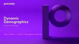 Dynamic
Demographics
Product Overview
Gerry Stanley | Product Management Director
 