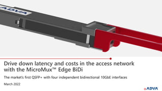 Drive down latency and costs in the access network
with the MicroMux™ Edge BiDi
March 2022
The market’s first QSFP+ with four independent bidirectional 10GbE interfaces
 