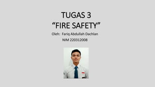 TUGAS 3
“FIRE SAFETY”
Oleh: Fariq Abdullah Dachlan
NIM 220312008
 