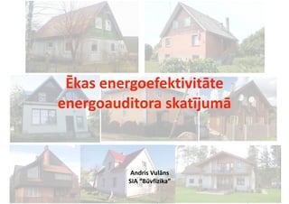 Andris	Vulāns		
Būvfizikas	inženieris
Vienģimenes	ēkas	energoefektivitāte
Ēkas	energoefektivitāte		
energoauditora	skatījumā	
Andris	Vulāns	
SIA	“Būvfizika”
 