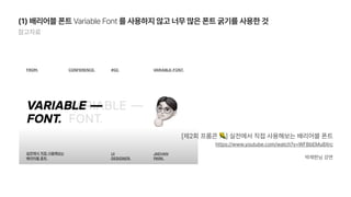참고자료
1 배리어블 폰트 Variable Font 를 사용하지 않고 너무 많은 폰트 굵기를 사용한 것
https://www.youtube.com/watch?v WFBbEMu8Xrc
제2회 프롬콘 🌽 실전에서 직접 사용해보는 배리어블 폰트
박재한님 강연
 