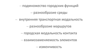 – подмножество городских функций
– разнообразие среды
– внутренняя транспортная модальность
– разнообразие маршрутов
– городская модальность контакта
– взаимозаменяемость элементов
– изменчивость
 