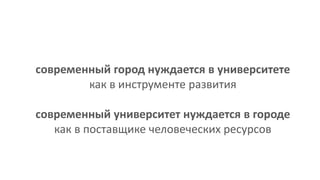 современный город нуждается в университете
как в инструменте развития
современный университет нуждается в городе
как в поставщике человеческих ресурсов
 
