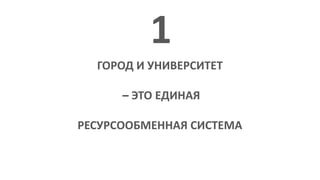 ГОРОД И УНИВЕРСИТЕТ
– ЭТО ЕДИНАЯ
РЕСУРСООБМЕННАЯ СИСТЕМА
1
 