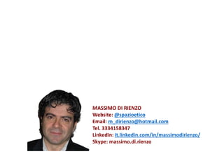 MASSIMO DI RIENZO
Website: @spazioetico
Email: m_dirienzo@hotmail.com
Tel. 3334158347
Linkedin: it.linkedin.com/in/massimodirienzo/
Skype: massimo.di.rienzo
 