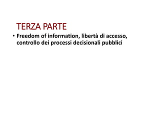TERZA PARTE
• Freedom of information, libertà di accesso,
controllo dei processi decisionali pubblici
 