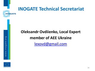 INOGATE Technical Secretariat
Oleksandr Ovdiienko, Local Expert
member of AEE Ukraine
lexovd@gmail.com
39
 