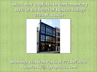 Sleek new duplexes in contemporary style in the heart of Roscoe village 2203 W. Roscoe Showings via Ryan Parks at 773.387.3010 [email_address] 