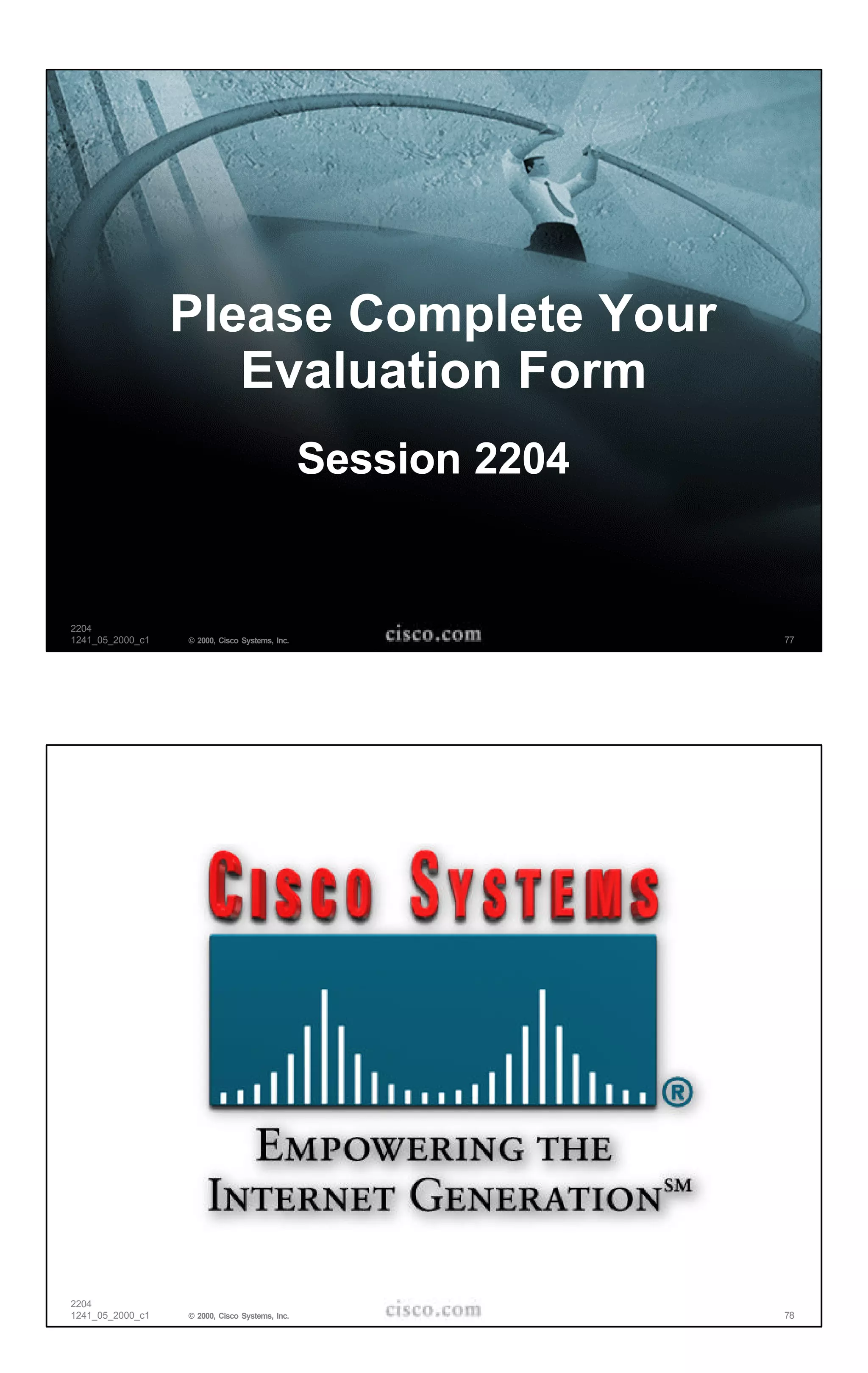 Please Complete Your
                     Evaluation Form
                                                Session 2204


2204
1241_05_2000_c1   © 2000, Cisco Systems, Inc.                  77




2204
1241_05_2000_c1   © 2000, Cisco Systems, Inc.                  78
 