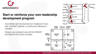 Start or reinforce your own leadership
development program
- Core Skills can’t be learned nor mastered in two-
day ‘certi
fi
ed’ classes: a continuous followup is
needed.


- Design your program around the ADKAR
principles & the Johari window
 