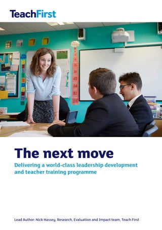 The next move
Delivering a world-class leadership development
and teacher training programme
Lead Author: Nick Hassey, Research, Evaluation and Impact team, Teach First
 