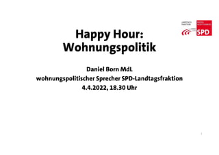 Happy Hour:
Wohnungspolitik
Daniel Born MdL
wohnungspolitischer Sprecher SPD-Landtagsfraktion
4.4.2022, 18.30 Uhr
1
 
