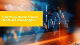 FESE Capital Markets Academy
What are exchanges?
 