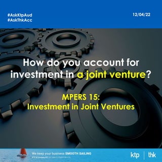 12/04/22
How do you account for
investment in a joint venture?
MPERS 15:
Investment in Joint Ventures
#AskKtpAud
#AskThkAcc
 