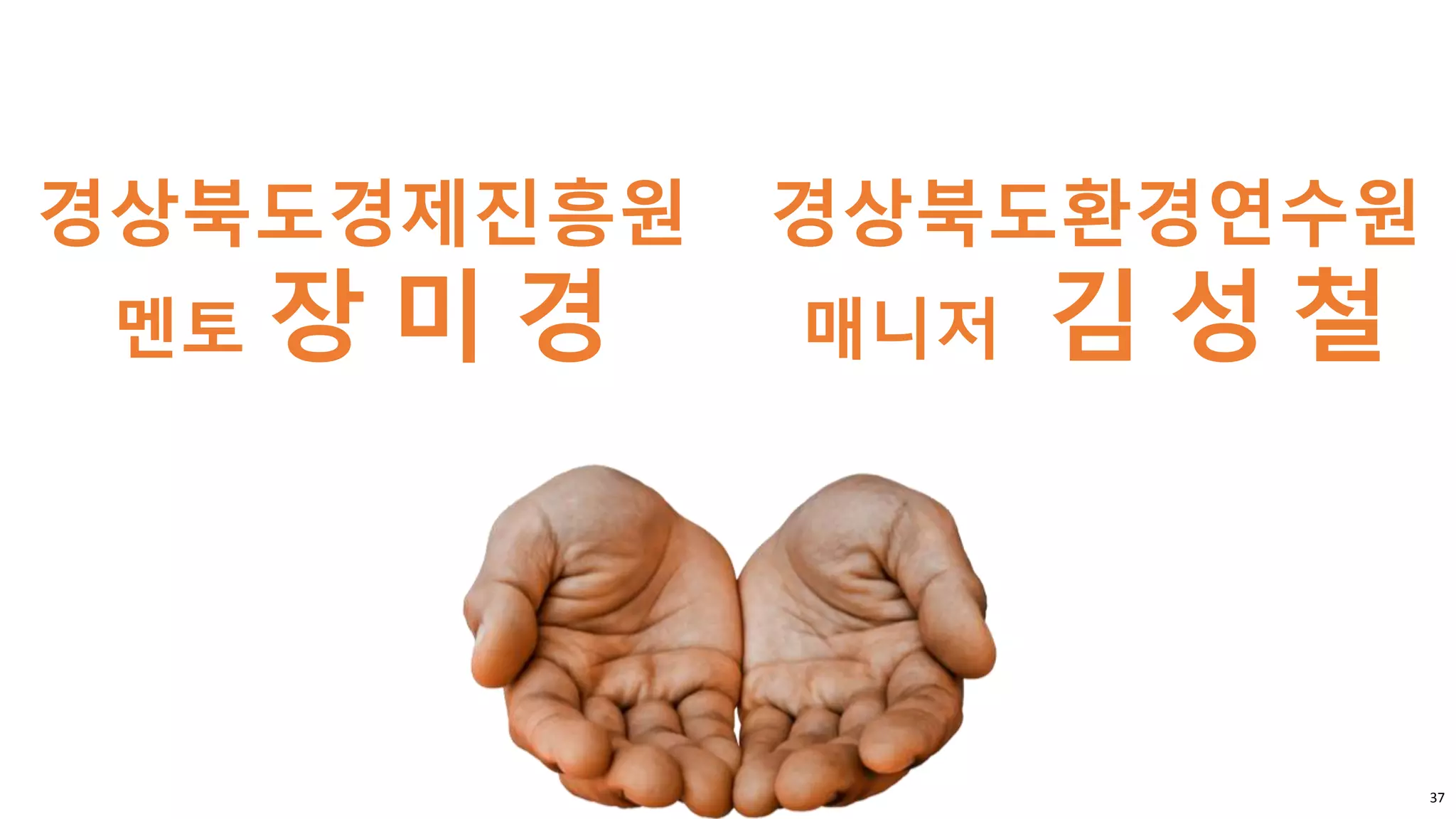 37
경상북도경제진흥원
멘토 장 미 경
경상북도환경연수원
매니저 김 성 철
 
