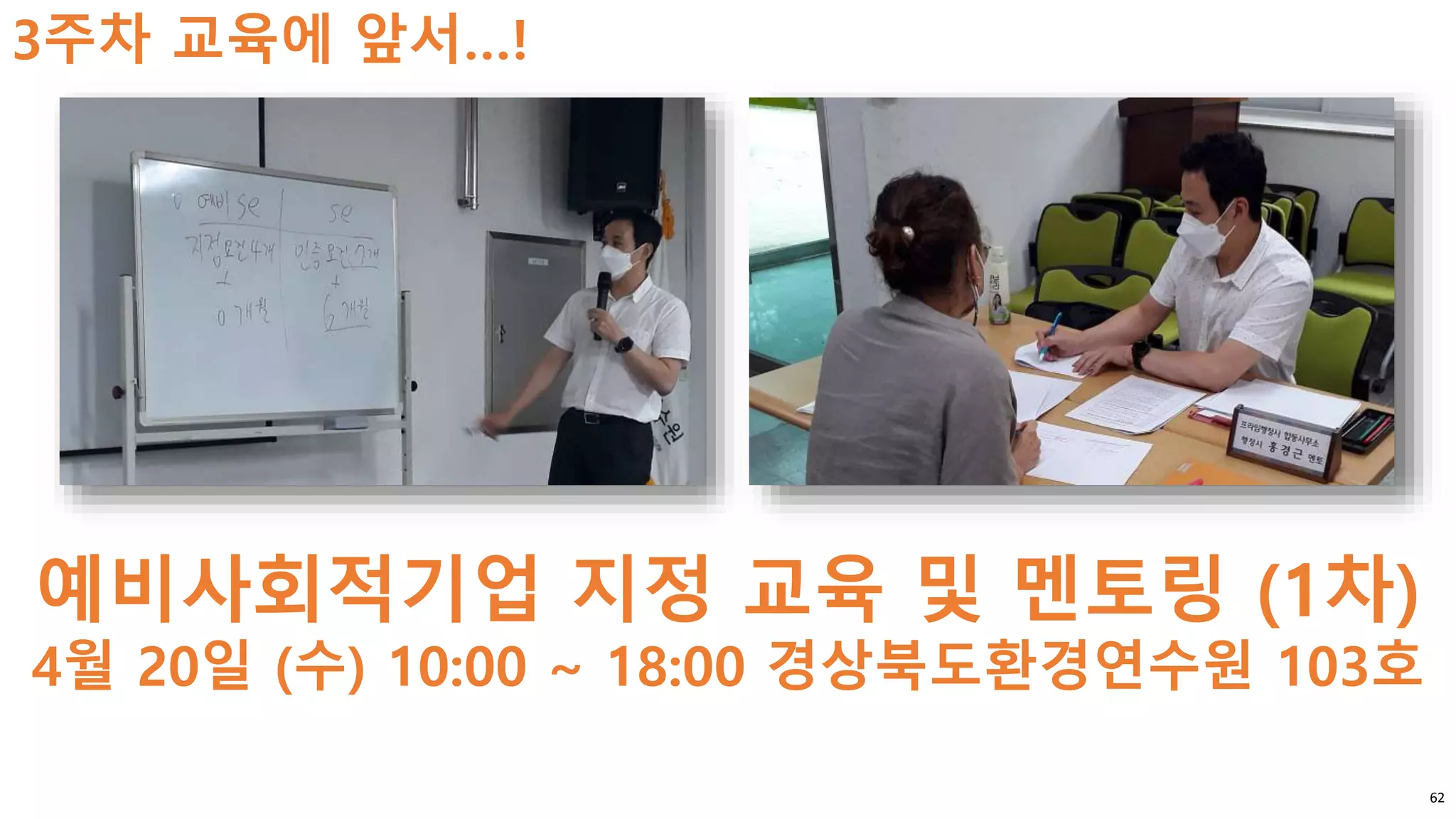 62
3주차 교육에 앞서…!
예비사회적기업 지정 교육 및 멘토링 (1차)
4월 20일 (수) 10:00 ~ 18:00 경상북도환경연수원 103호
 
