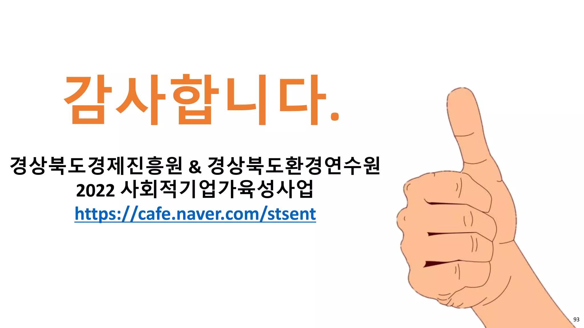 감사합니다.
경상북도경제진흥원 & 경상북도환경연수원
2022 사회적기업가육성사업
https://cafe.naver.com/stsent
93
 