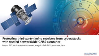 Protecting third-party timing receivers from cyberattacks
with trusted networkwide GNSS assurance
Robust PNT services with AI-powered analysis of all GNSS assurance data
 