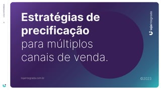 1
LOJA
INTEGRADA
Estratégias de
precificação
para múltiplos
canais de venda.
lojaintegrada.com.br ©2023
 