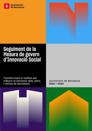 Seguiment de la Mesura de govern d’Innovació Social 1
Seguiment de la
Mesura de govern
d’Innovació Social
Ajuntament de Barcelona
2021 · 2022
Transformant la realitat per
millorar el benestar dels veïns
i veïnes de Barcelona
 