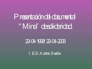 Presentación del documental  “Mina” de solidaridad. 22-04-1998/ 22-04-2008 I.E.S. Azahar, Sevilla 