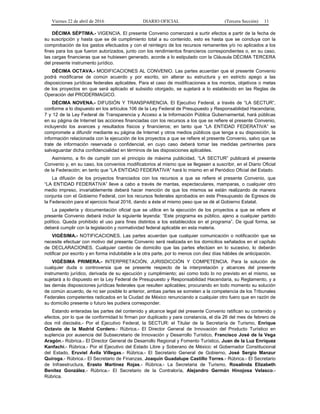Viernes 22 de abril de 2016 DIARIO OFICIAL (Tercera Sección) 11
DÉCIMA SÉPTIMA.- VIGENCIA. El presente Convenio comenzará a surtir efectos a partir de la fecha de
su suscripción y hasta que se dé cumplimiento total a su contenido, esto es hasta que se concluya con la
comprobación de los gastos efectuados y con el reintegro de los recursos remanentes y/o no aplicados a los
fines para los que fueron autorizados, junto con los rendimientos financieros correspondientes o, en su caso,
las cargas financieras que se hubiesen generado, acorde a lo estipulado con la Cláusula DÉCIMA TERCERA
del presente instrumento jurídico.
DÉCIMA OCTAVA.- MODIFICACIONES AL CONVENIO. Las partes acuerdan que el presente Convenio
podrá modificarse de común acuerdo y por escrito, sin alterar su estructura y en estricto apego a las
disposiciones jurídicas federales aplicables. Para el caso de modificaciones a los montos, objetivos o metas
de los proyectos en que será aplicado el subsidio otorgado, se sujetará a lo establecido en las Reglas de
Operación del PRODERMAGICO.
DÉCIMA NOVENA.- DIFUSIÓN Y TRANSPARENCIA. El Ejecutivo Federal, a través de “LA SECTUR”,
conforme a lo dispuesto en los artículos 106 de la Ley Federal de Presupuesto y Responsabilidad Hacendaria;
7 y 12 de la Ley Federal de Transparencia y Acceso a la Información Pública Gubernamental, hará públicas
en su página de Internet las acciones financiadas con los recursos a los que se refiere el presente Convenio,
incluyendo los avances y resultados físicos y financieros; en tanto que “LA ENTIDAD FEDERATIVA” se
compromete a difundir mediante su página de Internet y otros medios públicos que tenga a su disposición, la
información relacionada con la ejecución de los proyectos a que se refiere el presente Convenio, salvo que se
trate de información reservada o confidencial, en cuyo caso deberá tomar las medidas pertinentes para
salvaguardar dicha confidencialidad en términos de las disposiciones aplicables.
Asimismo, a fin de cumplir con el principio de máxima publicidad, “LA SECTUR” publicará el presente
Convenio y, en su caso, los convenios modificatorios al mismo que se llegasen a suscribir, en el Diario Oficial
de la Federación; en tanto que “LA ENTIDAD FEDERATIVA” hará lo mismo en el Periódico Oficial del Estado.
La difusión de los proyectos financiados con los recursos a que se refiere el presente Convenio, que
“LA ENTIDAD FEDERATIVA” lleve a cabo a través de mantas, espectaculares, mamparas, o cualquier otro
medio impreso, invariablemente deberá hacer mención de que los mismos se están realizando de manera
conjunta con el Gobierno Federal, con los recursos federales aprobados en este Presupuesto de Egresos de
la Federación para el ejercicio fiscal 2016, dando a éste el mismo peso que se dé al Gobierno Estatal.
La papelería y documentación oficial que se utilice en la ejecución de los proyectos a que se refiere el
presente Convenio deberá incluir la siguiente leyenda: “Este programa es público, ajeno a cualquier partido
político. Queda prohibido el uso para fines distintos a los establecidos en el programa”. De igual forma, se
deberá cumplir con la legislación y normatividad federal aplicable en esta materia.
VIGÉSIMA.- NOTIFICACIONES. Las partes acuerdan que cualquier comunicación o notificación que se
necesite efectuar con motivo del presente Convenio será realizada en los domicilios señalados en el capítulo
de DECLARACIONES. Cualquier cambio de domicilio que las partes efectúen en lo sucesivo, lo deberán
notificar por escrito y en forma indubitable a la otra parte, por lo menos con diez días hábiles de anticipación.
VIGÉSIMA PRIMERA.- INTERPRETACIÓN, JURISDICCIÓN Y COMPETENCIA. Para la solución de
cualquier duda o controversia que se presente respecto de la interpretación y alcances del presente
instrumento jurídico, derivada de su ejecución y cumplimiento; así como todo lo no previsto en el mismo, se
sujetará a lo dispuesto en la Ley Federal de Presupuesto y Responsabilidad Hacendaria, su Reglamento, y a
las demás disposiciones jurídicas federales que resulten aplicables; procurando en todo momento su solución
de común acuerdo, de no ser posible lo anterior, ambas partes se someten a la competencia de los Tribunales
Federales competentes radicados en la Ciudad de México renunciando a cualquier otro fuero que en razón de
su domicilio presente o futuro les pudiera corresponder.
Estando enteradas las partes del contenido y alcance legal del presente Convenio ratifican su contenido y
efectos, por lo que de conformidad lo firman por duplicado y para constancia, el día 26 del mes de febrero de
dos mil dieciséis.- Por el Ejecutivo Federal, la SECTUR: el Titular de la Secretaría de Turismo, Enrique
Octavio de la Madrid Cordero.- Rúbrica.- El Director General de Innovación del Producto Turístico en
suplencia por ausencia del Subsecretario de Innovación y Desarrollo Turístico, Francisco José de la Vega
Aragón.- Rúbrica.- El Director General de Desarrollo Regional y Fomento Turístico, Juan de la Luz Enríquez
Kanfachi.- Rúbrica.- Por el Ejecutivo del Estado Libre y Soberano de México: el Gobernador Constitucional
del Estado, Eruviel Ávila Villegas.- Rúbrica.- El Secretario General de Gobierno, José Sergio Manzur
Quiroga.- Rúbrica.- El Secretario de Finanzas, Joaquín Guadalupe Castillo Torres.- Rúbrica.- El Secretario
de Infraestructura, Erasto Martínez Rojas.- Rúbrica.- La Secretaria de Turismo, Rosalinda Elizabeth
Benítez González.- Rúbrica.- El Secretario de la Contraloría, Alejandro Germán Hinojosa Velasco.-
Rúbrica.
 