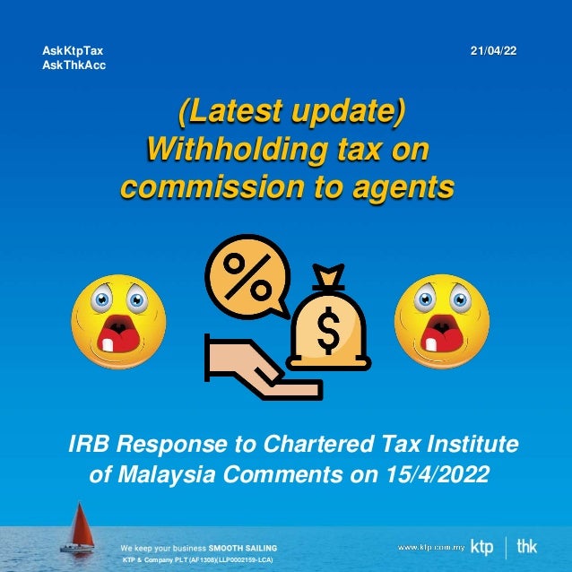 KTP & Company PLT (AF1308)(LLP0002159-LCA)
(Latest update)
Withholding tax on
commission to agents
AskKtpTax
AskThkAcc
21/04/22
IRB Response to Chartered Tax Institute
of Malaysia Comments on 15/4/2022
 