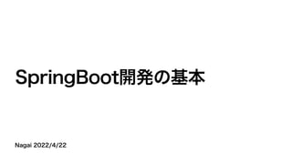 Nagai 2022/4/22
SpringBoot開発の基本
 
