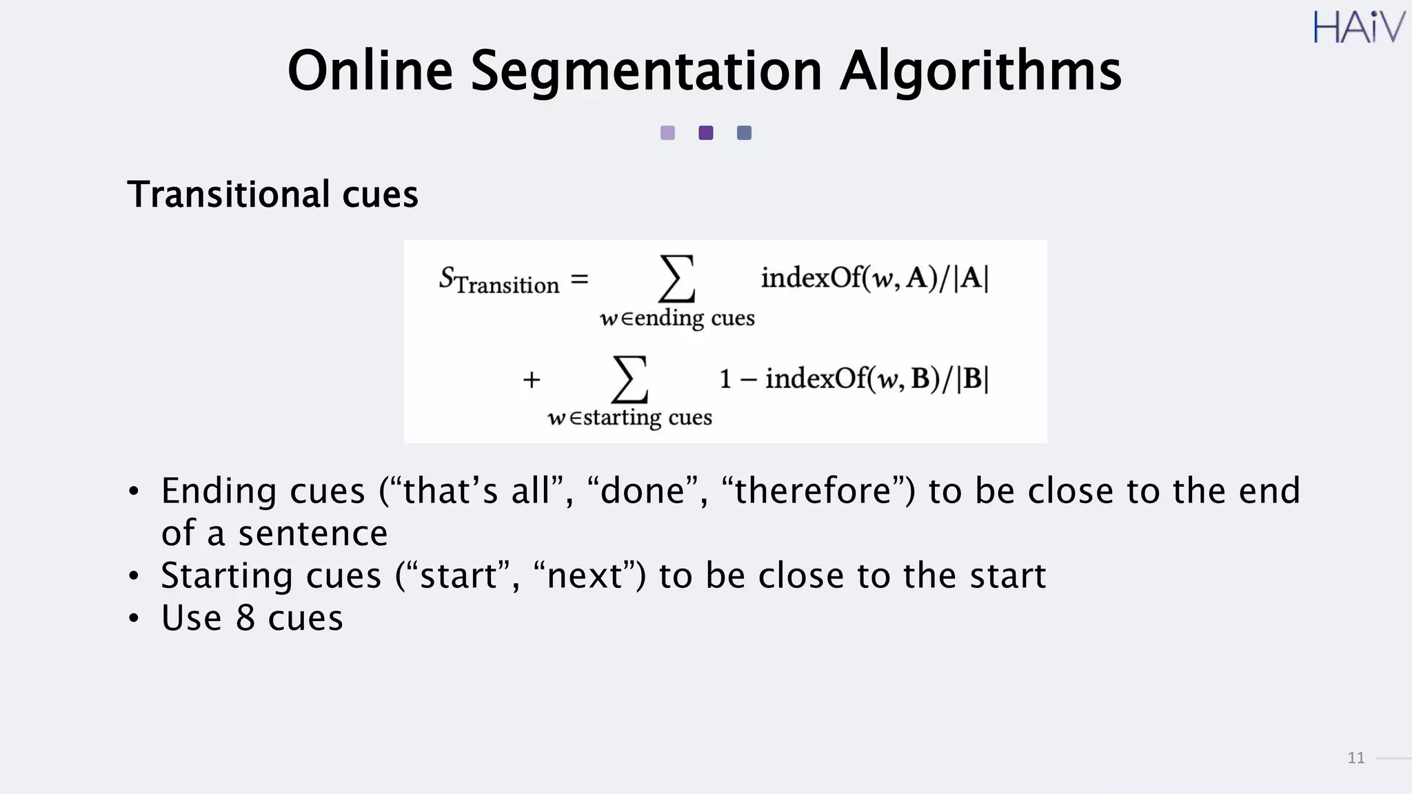 11
Online Segmentation Algorithms
Transitional cues
• Ending cues (“that’s all”, “done”, “therefore”) to be close to the end
of a sentence
• Starting cues (“start”, “next”) to be close to the start
• Use 8 cues
 