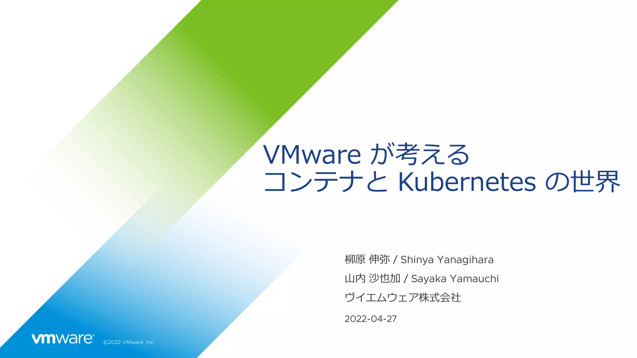 ©2022 VMware, Inc.
VMware が考える
コンテナと Kubernetes の世界
山内 沙也加 / Sayaka Yamauchi
2022-04-27
ヴイエムウェア株式会社
柳原 伸弥 / Shinya Yanagihara
 
