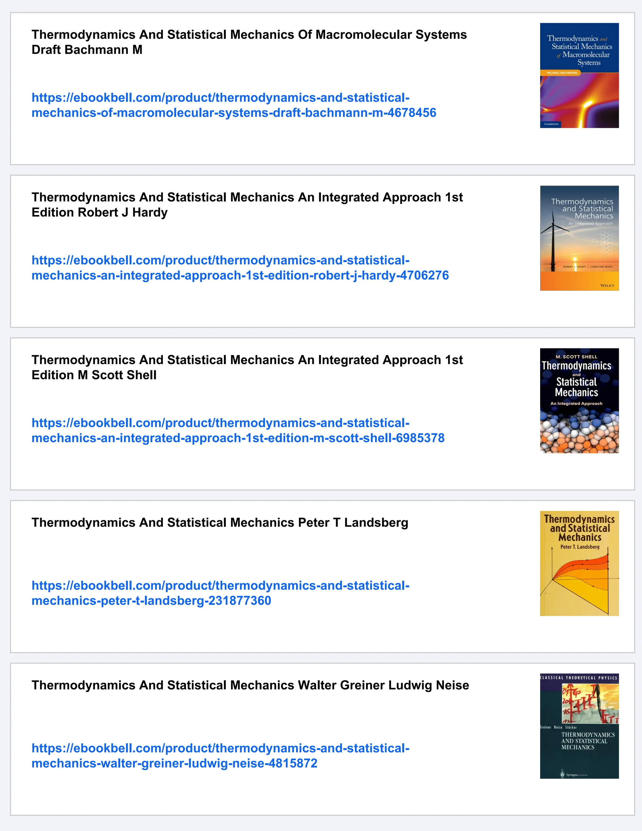 Thermodynamics And Statistical Mechanics Of Macromolecular Systems
Draft Bachmann M
https://ebookbell.com/product/thermodynamics-and-statistical-
mechanics-of-macromolecular-systems-draft-bachmann-m-4678456
Thermodynamics And Statistical Mechanics An Integrated Approach 1st
Edition Robert J Hardy
https://ebookbell.com/product/thermodynamics-and-statistical-
mechanics-an-integrated-approach-1st-edition-robert-j-hardy-4706276
Thermodynamics And Statistical Mechanics An Integrated Approach 1st
Edition M Scott Shell
https://ebookbell.com/product/thermodynamics-and-statistical-
mechanics-an-integrated-approach-1st-edition-m-scott-shell-6985378
Thermodynamics And Statistical Mechanics Peter T Landsberg
https://ebookbell.com/product/thermodynamics-and-statistical-
mechanics-peter-t-landsberg-231877360
Thermodynamics And Statistical Mechanics Walter Greiner Ludwig Neise
https://ebookbell.com/product/thermodynamics-and-statistical-
mechanics-walter-greiner-ludwig-neise-4815872
 