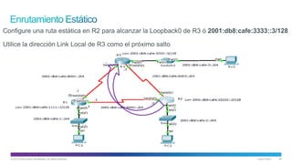 © 2013 Cisco and/or its affiliates. All rights reserved. Cisco Public 28
Configure una ruta estática en R2 para alcanzar la Loopback0 de R3 ó 2001:db8:cafe:3333::3/128
Utilice la dirección Link Local de R3 como el próximo salto
 