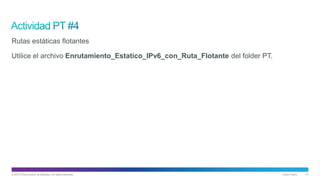 © 2013 Cisco and/or its affiliates. All rights reserved. Cisco Public 31
Rutas estáticas flotantes
Utilice el archivo Enrutamiento_Estatico_IPv6_con_Ruta_Flotante del folder PT.
 