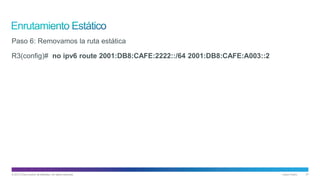 © 2013 Cisco and/or its affiliates. All rights reserved. Cisco Public 37
Paso 6: Removamos la ruta estática
R3(config)# no ipv6 route 2001:DB8:CAFE:2222::/64 2001:DB8:CAFE:A003::2
 