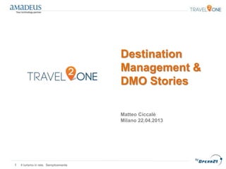 Destination
Management &
DMO Stories
Matteo Ciccalè
Milano 22.04.2013
1 Il turismo in rete. Semplicemente
 