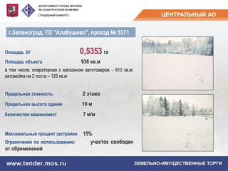 ЦЕНТРАЛЬНЫЙ АО
Площадь ЗУ 0,5353 га
Площадь объекта 936 кв.м
в том числе: операторная с магазином автотоваров – 810 кв.м;
автомойка на 2 поста – 126 кв.м
Предельная этажность 2 этажа
Предельная высота здания 10 м
Количество машиномест 7 м/м
Максимальный процент застройки 15%
Ограничения по использованию: участок свободен
от обременений
г.Зеленоград, ПЗ "Алабушево", проезд № 5371
 