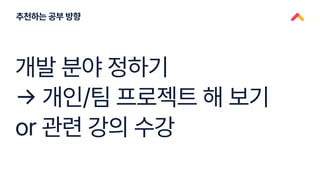 능성
추천하는 공부 방향
개발 분야 정하기
→ 개인/팀 프로젝트 해 보기
or 관련 강의 수강
 