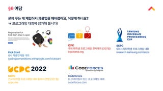 §6 여담
문제 푸는 게 재밌어서 과몰입을 해버렸어요, 어떻게 하나요?
→ 프로그래밍 대회에 참가해 봅시다!
Kick Start
G사 채용연계형 대회
codingcompetitions.withgoogle.com/kickstart
ICPC
국제 대학생 프로그래밍 경시대회 (3인 팀)
icpckorea.org
UCPC
전국 대학생 프로그래밍 대회 동아리 연합 (3인 팀)
ucpc.me
SCPC
S리서치 대학생 프로그래밍 대회
research.samsung.com/scpc
Codeforces
ELO 레이팅이 있는 프로그래밍 대회
codeforces.com
 