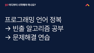 §0 어디부터 시작해야 하나요?
프로그래밍 언어 정복
→ 빈출 알고리즘 공부
→ 문제해결 연습
 