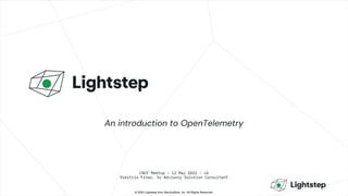 © 2022 Lightstep from ServiceNow, Inc. All Rights Reserved.
CNCF Meetup – 12 May 2022 – v4
Dimitris Finas, Sr Advisory Solution Consultant
An introduction to OpenTelemetry
 