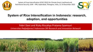 System of Rice Intensification in Indonesia: research,
adoption, and opportunities
www.ukm.my
Febri Doni and Rizky Riscahya Pratama Syamsuri
Universitas Padjadjaran/ Indonesian SRI Research and Innovation Network
System of Crop Intensification (ICSCI 2022) for Climate Smart Livelihood and
Nutritional Security, ICAR – IIRR, Hyderabad, Telangana, India, 12-14 December 2022
 